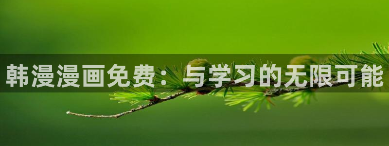 韩漫漫画下载入口最新：韩漫漫画免费：与学习的无限可能