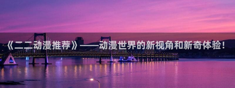 omofun网页版：《二二动漫推荐》——动漫世界的新视角和新奇体验！