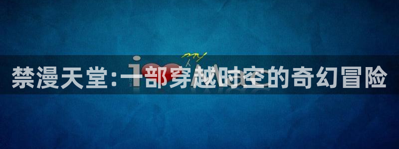 omofun,：禁漫天堂:一部穿越时空的奇幻冒险