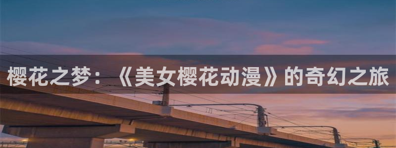 omofun老版本：樱花之梦：《美女樱花动漫》的奇幻之旅
