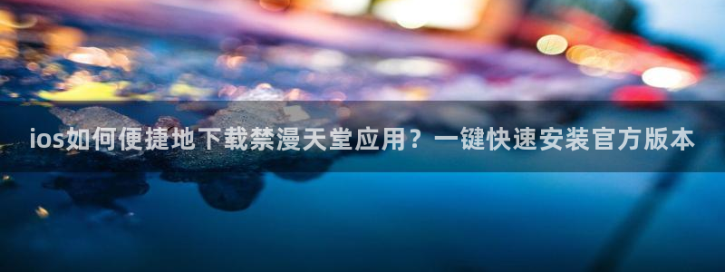 omofun动漫官网在线看：ios如何便捷地下载禁漫天堂应用？一键快速安装官方版本