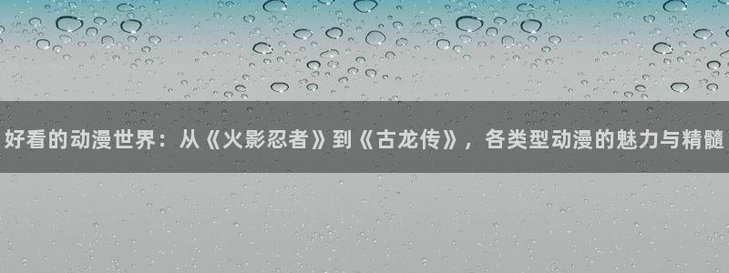韩漫漫画入口：好看的动漫世界：从《火影忍者》到《古龙传》，各类型动漫的魅力与精髓