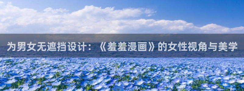 omofun 动漫在线观看：为男女无遮挡设计：《羞羞漫画》的女性视角与美学